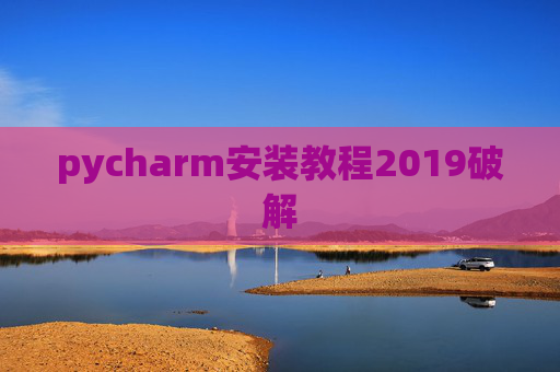 pycharm安装教程2019破解 pycharm安装教程2019破解